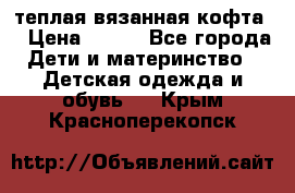 теплая вязанная кофта  › Цена ­ 300 - Все города Дети и материнство » Детская одежда и обувь   . Крым,Красноперекопск